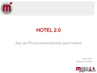 1




            HOTEL 2.0

App de iPhone personalizada para hoteles



                                           Marzo 2011
                                    Barcelona / Leipzig
 