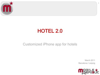 1




        HOTEL 2.0

Customized iPhone app for hotels



                                          March 2011
                                   Barcelona / Leipzig
 