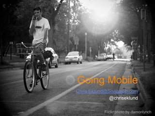 Going Mobile
Chris.Eklund@Snagajob.com
             @chriseklund

           Flickr photo by damonlynch
 
