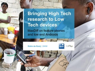 Bringing High Tech
research to Low
Tech devices
MaxDiff on feature phones
and low end Androids
Robin de Rooij | SKIM
 