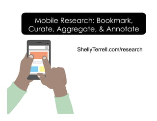 Mobile Research: Bookmark,
Curate, Aggregate, & Annotate
ShellyTerrell.com/research
 