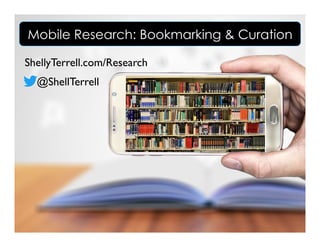 ShellyTerrell.com/Research
@ShellTerrell
Mobile Research: Bookmarking & Curation
 