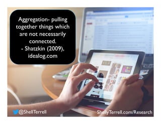 Aggregation- pulling
together things which
are not necessarily
connected.
- Shatzkin (2009),
idealog.com
ShellyTerrell.com...