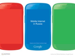 Mobile Internet
                                       in Russia




                                   Prepared by J'son & Partners Consulting for Google




Android and Mobile Marketing, Google Russia
                                                                                        Android Google Confidential and Proprietary
                                                                                                and Mobile Marketing, Google Russia
 