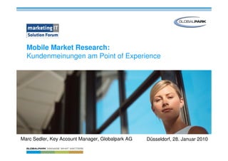 Mobile Market Research:
  Kundenmeinungen am Point of Experience




Marc Sedler, Key Account Manager, Globalpark AG   Düsseldorf, 28. Januar 2010
 
