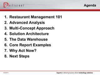 Agenda
1. Restaurant Management 101
2. Advanced Analysis
3. Multi-Concept Approach
4. Solution Architecture
5. The Data Warehouse
6. Core Report Examples
7. Why Act Now?
8. Next Steps
6/23/2014
 