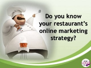 Do you know
your restaurant’s
online marketing
    strategy?
 