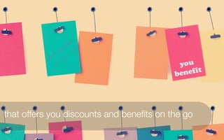 n t
                    o u          ou
             s c               y
          d i           f or
                 u st                      you
                j
                                          ben ef it




that offers you discounts and beneﬁts on the go
 