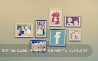 that has social inside to share with my loved ones
 