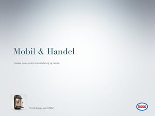 Mobil & Handel
Trender innen mobil markedsføring og handel




              Trond Bugge, april 2012
 