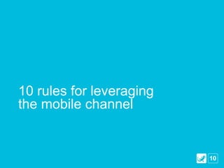 10 rules for leveraging
the mobile channel


                          10
 
