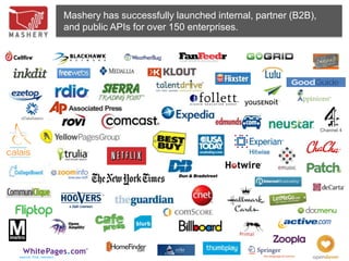 Mashery has successfully launched internal, partner (B2B),
     and public APIs for over 150 enterprises.




                                                                  Channel 4




42
 