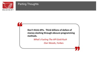 Parting Thoughts




“      Don’t think APIs. Think billions of dollars of
       money sloshing through obscure programming
       methods.
             What's Fueling The API Gold Rush
                       -Dan Woods, Forbes               “
 