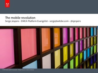 e mobile revolution
      Serge Jespers - EMEA Platform Evangelist - serge@adobe.com - @sjespers




© 2010 Adobe Systems Incorporated. All Rights Reserved. Adobe Con dential.
 