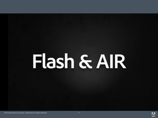 Flash & AIR

©2010 Adobe Systems Incorporated. All Rights Reserved. Adobe Con dential.   3
 