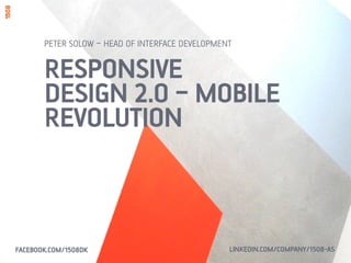 RESPONSIVE
DESIGN 2.0 – MOBILE
REVOLUTION
PETER SOLOW – HEAD OF INTERFACE DEVELOPMENT
FACEBOOK.COM/1508DK LINKEDIN.COM/COMPANY/1508-AS
 