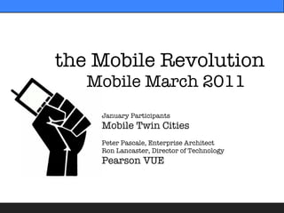 the Mobile Revolution
   Mobile March 2011
    January Participants
    Mobile Twin Cities
    Peter Pascale, Enterprise Architect
    Ron Lancaster, Director of Technology
    Pearson VUE
 