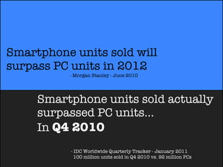 Smartphone units sold will
surpass PC units in 2012
          - Morgan Stanley - June 2010




     Smartphone units sold ...