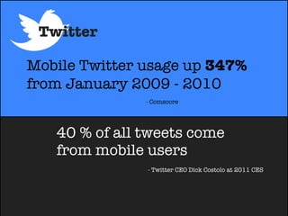 Twitter

Mobile Twitter usage up 347%
from January 2009 - 2010
               - Comscore




   40 % of all tweets come
  ...