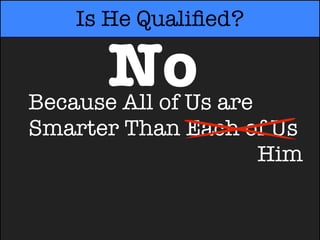 Is He Qualiﬁed?

      No
Because All of Us are
Smarter Than Each of Us
Smarter Than Each oHim
 