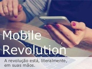 Mobile
Revolution
A revolução está, literalmente,
em suas mãos.
 
