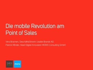 Die mobile Revolution am 
Point of Sales 
Vera Brannen, Geschäftsführerin Usable Brands AG 
Patrick Minder, Head Digital Innovation MONS Consulting GmbH 
mons 
 