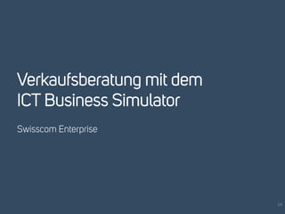 Verkaufsberatung mit dem 
ICT Business Simulator 
Swisscom Enterprise 
24 
 