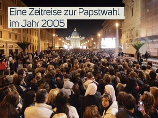 Eine Zeitreise zur Papstwahl 
im Jahr 2005 
3 
 