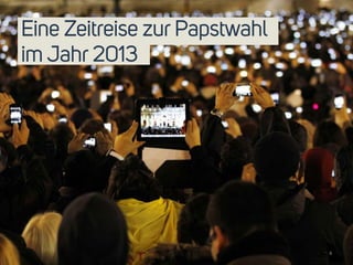 4 
Eine Zeitreise zur Papstwahl 
im Jahr 2013 
 