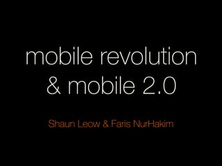 mobile revolution
& mobile 2.0
Shaun Leow & Faris NurHakim
 