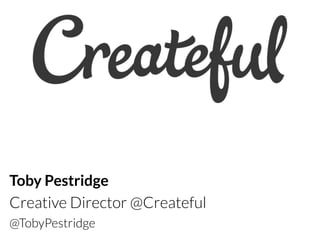 Toby Pestridge
Creative Director @Createful
@TobyPestridge
 