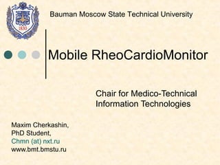 Maxim Cherkashin,
PhD Student,
Chmn (at) nxt.ru
www.bmt.bmstu.ru
Chair for Medico-Technical
Information Technologies
Mobile RheoCardioMonitor
Bauman Moscow State Technical University
 