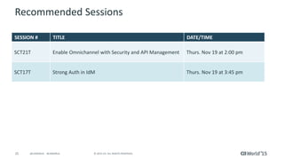 25 © 2015 CA. ALL RIGHTS RESERVED.@CAWORLD #CAWORLD
Recommended Sessions
SESSION # TITLE DATE/TIME
SCT21T Enable Omnichannel with Security and API Management Thurs. Nov 19 at 2:00 pm
SCT17T Strong Auth in IdM Thurs. Nov 19 at 3:45 pm
 