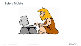 6 © 2015 CA. ALL RIGHTS RESERVED.@CAWORLD #CAWORLD
Before Mobile
 