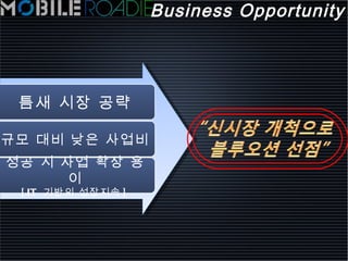 Business Opportunity 틈새 시장 공략 규모 대비 낮은 사업비 성공 시 사업 확장 용이 [IT  기반의 성장지속 ] 