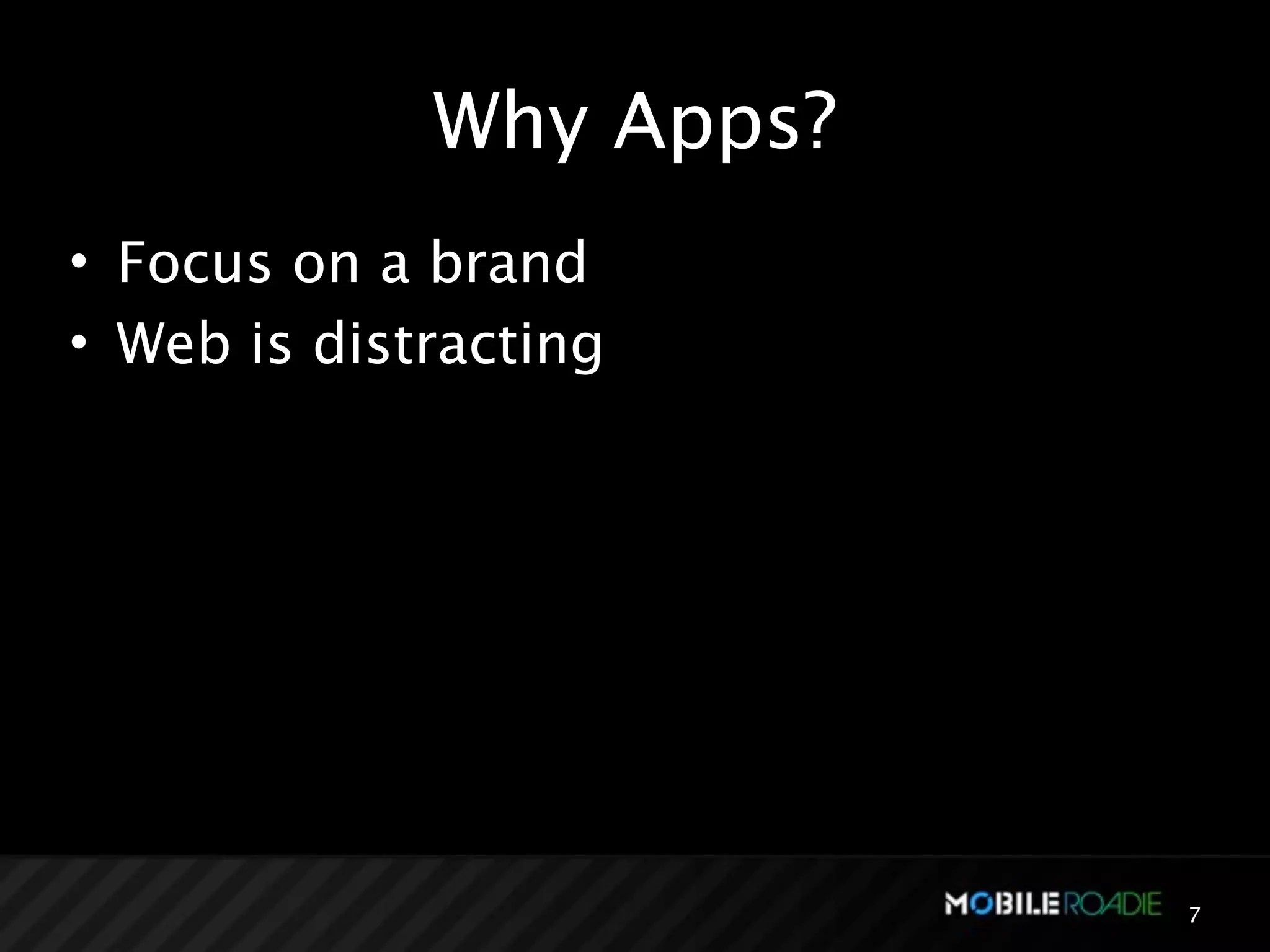 Why Apps?
• Focus on a brand
• Web is distracting




                         7
 