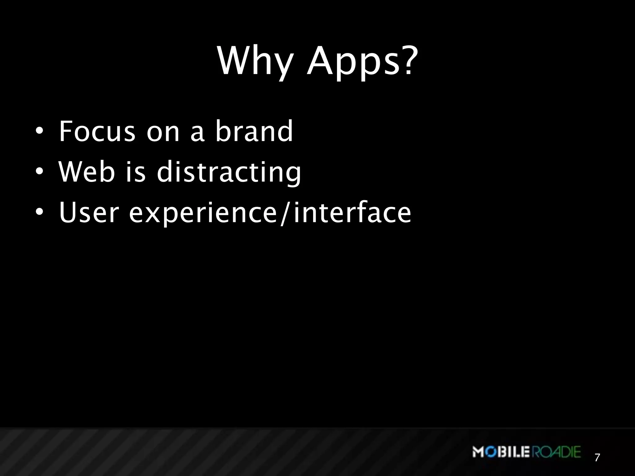 Why Apps?
• Focus on a brand
• Web is distracting
• User experience/interface




                              7
 