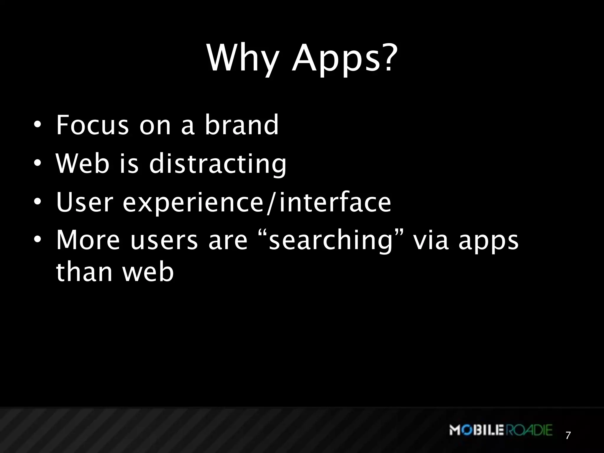 Why Apps?
•   Focus on a brand
•   Web is distracting
•   User experience/interface
•   More users are “searching” via apps
    than web




                                          7
 