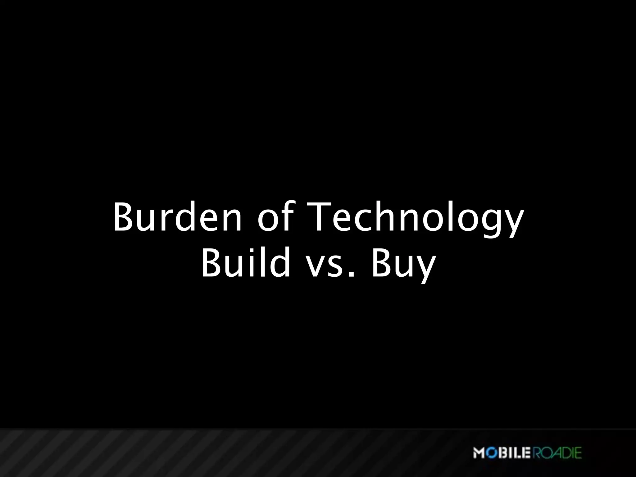 Burden of Technology
    Build vs. Buy
 