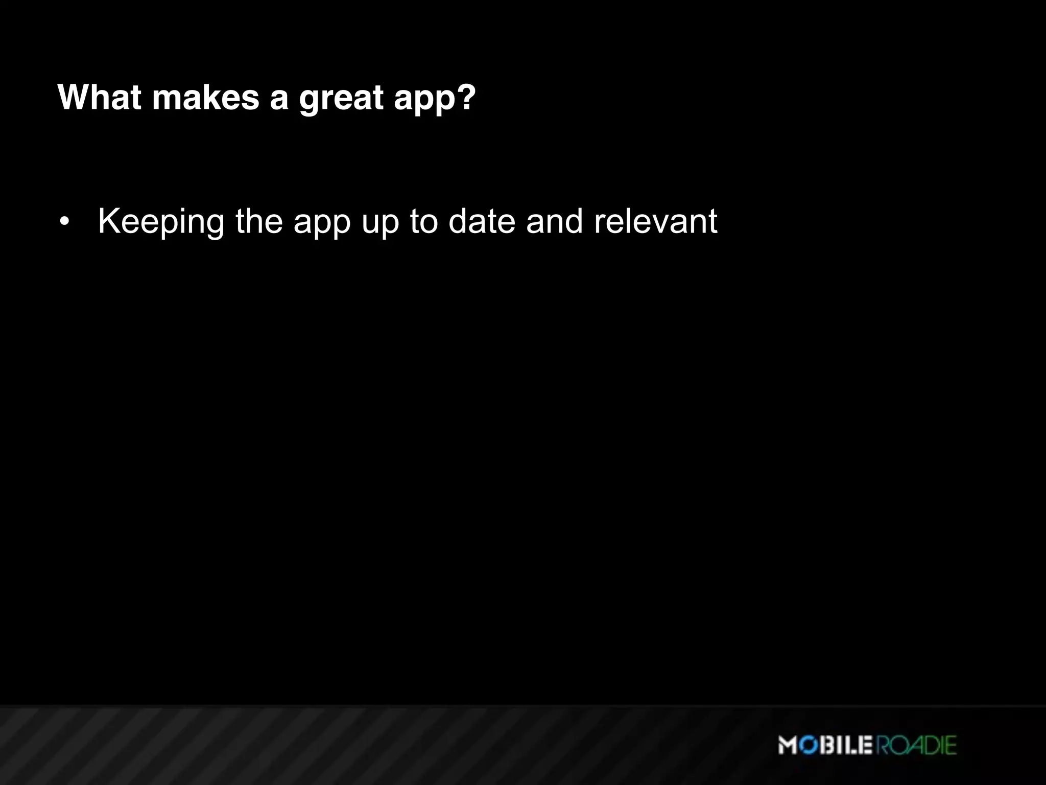 What makes a great app?


• Keeping the app up to date and relevant
 
