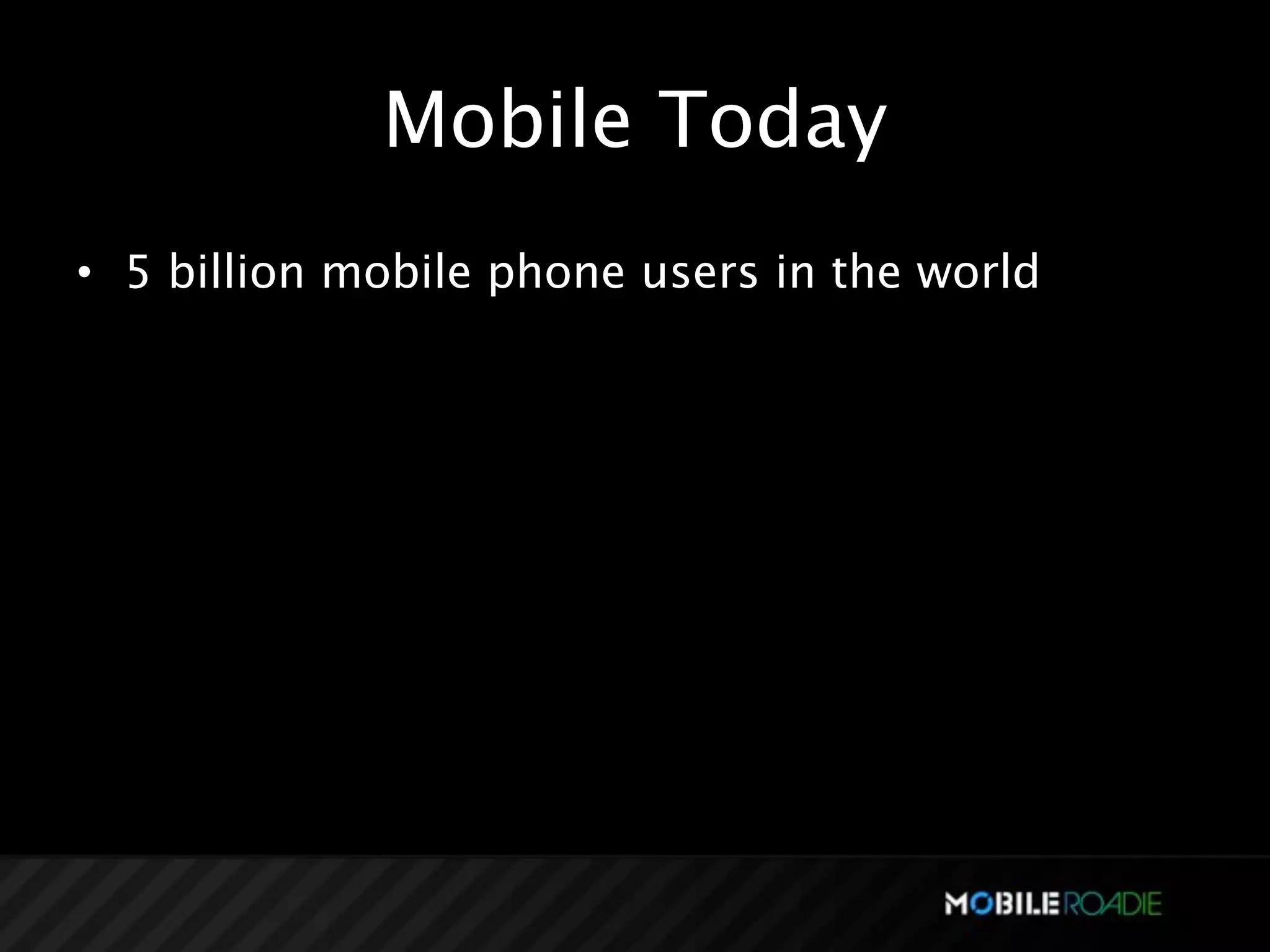 Mobile Today
• 5 billion mobile phone users in the world
 