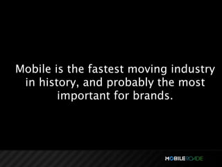 Mobile is the fastest moving industry
 in history, and probably the most
        important for brands.
 