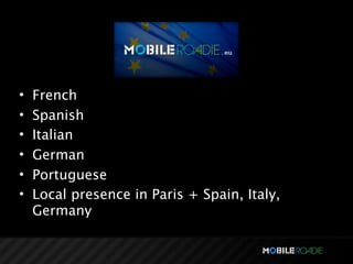 •   French
•   Spanish
•   Italian
•   German
•   Portuguese
•   Local presence in Paris + Spain, Italy,
    Germany
 