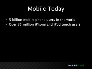 Mobile Today
• 5 billion mobile phone users in the world
• Over 85 million iPhone and iPod touch users
 
