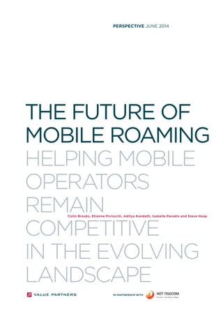 perspective JUNE 2014 
The Future of 
Mobile Roaming 
Helping mobile 
operators 
remain 
competitive 
Colin Brooks, Etienne Piciocchi, Aditya Kandath, Isabelle Paradis and Steve Heap 
in the evolving 
landscape 
in partnership with 
 