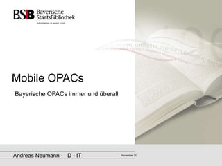 Mobile OPACs
Bayerische OPACs immer und überall
Andreas Neumann · D - IT November 10
 