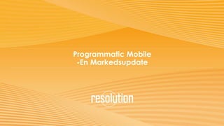 Programmatic Mobile
-En Markedsupdate
 