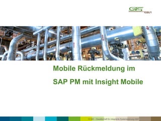© GiS – Gesellschaft für integrierte Systemplanung mbH
Mobile Rückmeldung im
SAP PM mit Insight Mobile
 