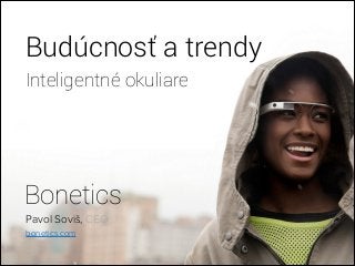 Budúcnosť a trendy
Inteligentné okuliare
Bonetics
Pavol Soviš, CEO
bonetics.com
 