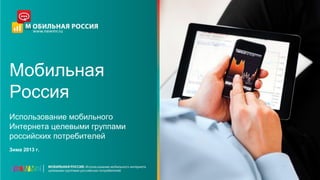 Мобильная
Россия
Использование мобильного
Интернета целевыми группами
российских потребителей
Зима 2013 г.
 